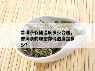 普洱茶存储湿度多少合适，普洱茶的理想存储湿度是多少？