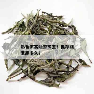 熟普洱茶能否蒸煮？保存期限是多久？