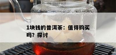 1块钱的普洱茶：值得购买吗？探讨