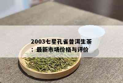 2003七星孔雀普洱生茶：最新市场价格与评价