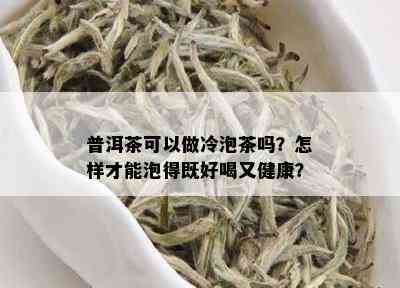 普洱茶可以做冷泡茶吗？怎样才能泡得既好喝又健康？