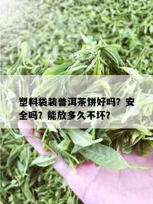 塑料袋装普洱茶饼好吗？安全吗？能放多久不坏？