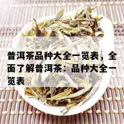 普洱茶品种大全一览表，全面了解普洱茶：品种大全一览表