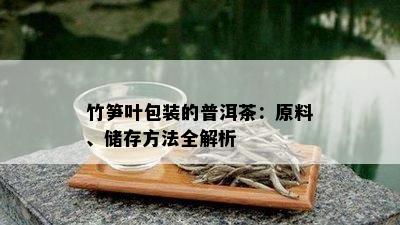 竹笋叶包装的普洱茶：原料、储存方法全解析