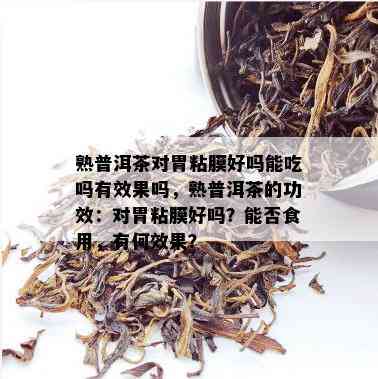 熟普洱茶对胃粘膜好吗能吃吗有效果吗，熟普洱茶的功效：对胃粘膜好吗？能否食用，有何效果？