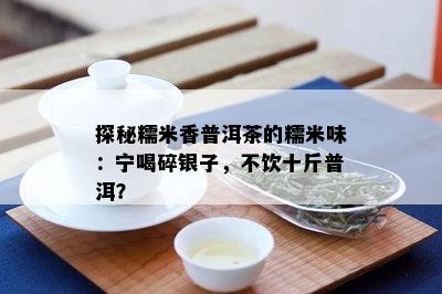 探秘糯米香普洱茶的糯米味：宁喝碎银子，不饮十斤普洱？