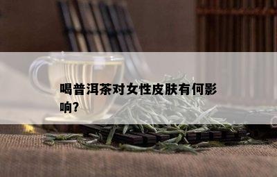 喝普洱茶对女性皮肤有何影响？