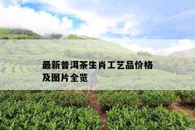 最新普洱茶生肖工艺品价格及图片全览