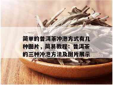 简单的普洱茶冲泡方式有几种图片，简易教程：普洱茶的三种冲泡方法及图片展示