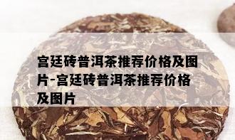 宫廷砖普洱茶推荐价格及图片-宫廷砖普洱茶推荐价格及图片