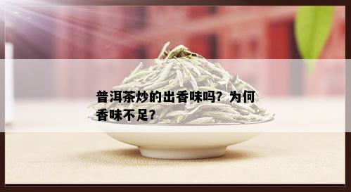 普洱茶炒的出香味吗？为何香味不足？