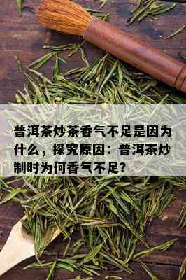 普洱茶炒茶香气不足是因为什么，探究原因：普洱茶炒制时为何香气不足？