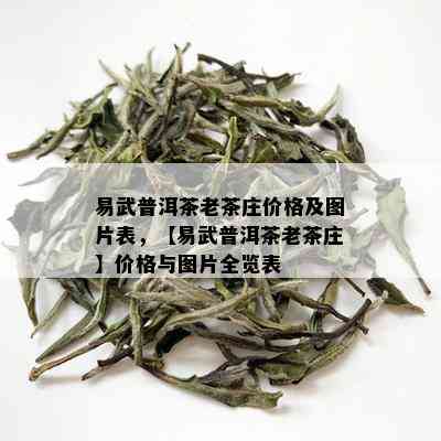 易武普洱茶老茶庄价格及图片表，【易武普洱茶老茶庄】价格与图片全览表