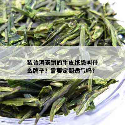 装普洱茶饼的牛皮纸袋叫什么牌子？需要定期透气吗？