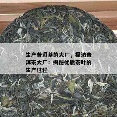 生产普洱茶的大厂，探访普洱茶大厂：揭秘优质茶叶的生产过程