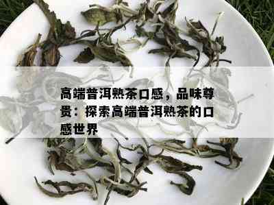 高端普洱熟茶口感，品味尊贵：探索高端普洱熟茶的口感世界