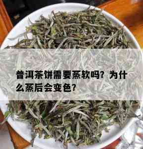 普洱茶饼需要蒸软吗？为什么蒸后会变色？