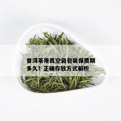 普洱茶用真空袋包装保质期多久？正确存放方式解析