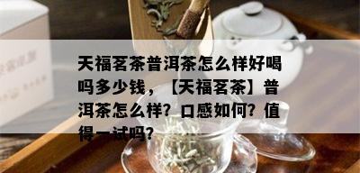 天福茗茶普洱茶怎么样好喝吗多少钱，【天福茗茶】普洱茶怎么样？口感如何？值得一试吗？