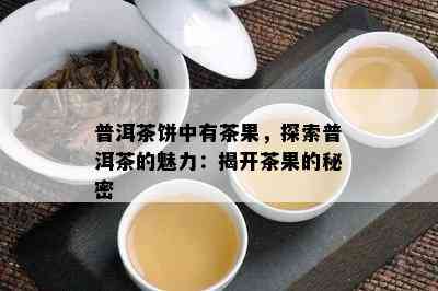 普洱茶饼中有茶果，探索普洱茶的魅力：揭开茶果的秘密