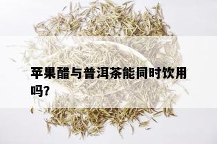 苹果醋与普洱茶能同时饮用吗？