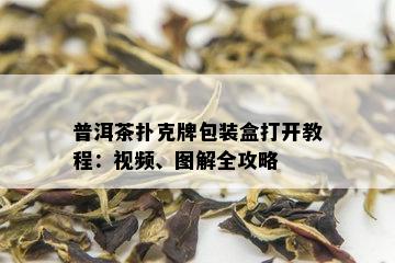 普洱茶扑克牌包装盒打开教程：视频、图解全攻略