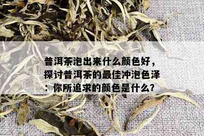 普洱茶泡出来什么颜色好，探讨普洱茶的更佳冲泡色泽：你所追求的颜色是什么？