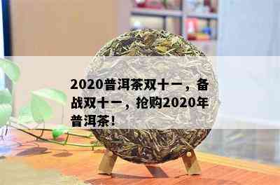 2020普洱茶双十一，备战双十一，抢购2020年普洱茶！