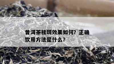 普洱茶祛斑效果如何？正确饮用方法是什么？