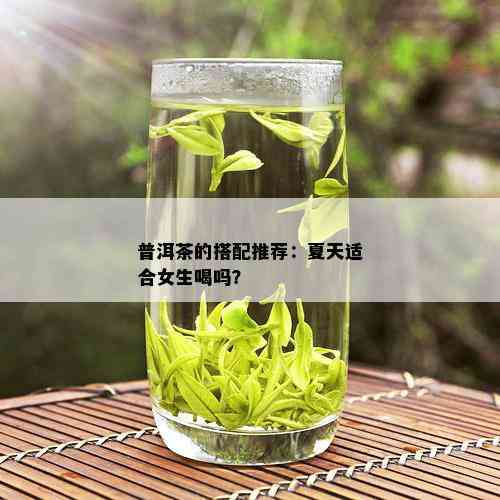 普洱茶的搭配推荐：夏天适合女生喝吗？