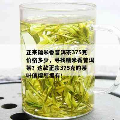 正宗糯米香普洱茶375克价格多少，寻找糯米香普洱茶？这款正宗375克的茶叶值得您拥有！