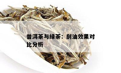 普洱茶与绿茶：刮油效果对比分析