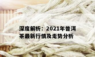 深度解析：2021年普洱茶最新行情及走势分析