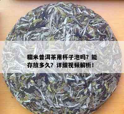 糯米普洱茶用杯子泡吗？能存放多久？详细视频解析！