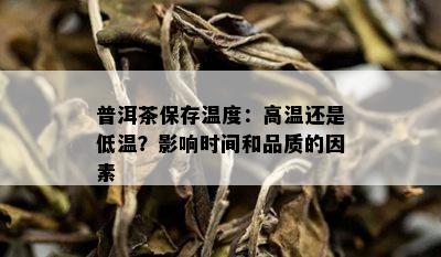 普洱茶保存温度：高温还是低温？影响时间和品质的因素