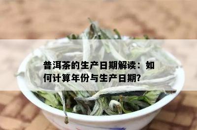 普洱茶的生产日期解读：如何计算年份与生产日期？