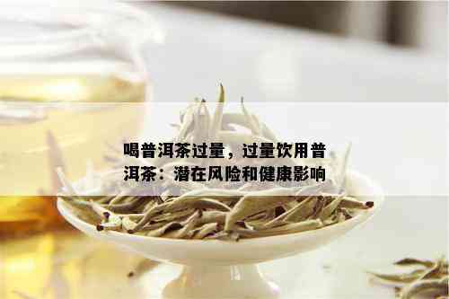 喝普洱茶过量，过量饮用普洱茶：潜在风险和健康影响