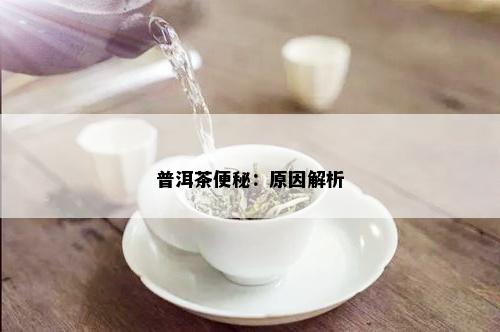 普洱茶便秘：原因解析