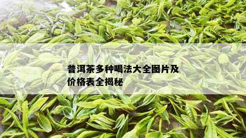 普洱茶多种喝法大全图片及价格表全揭秘