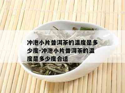 冲泡小片普洱茶的温度是多少度-冲泡小片普洱茶的温度是多少度合适