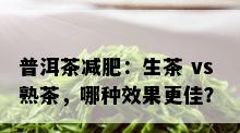 普洱茶减肥：生茶 vs 熟茶，哪种效果更佳？