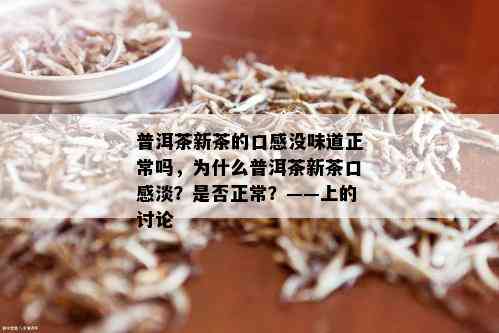 普洱茶新茶的口感没味道正常吗，为什么普洱茶新茶口感淡？是否正常？——上的讨论