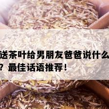 送茶叶给男朋友爸爸说什么？更佳话语推荐！