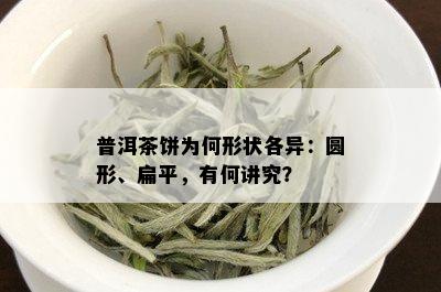 普洱茶饼为何形状各异：圆形、扁平，有何讲究？