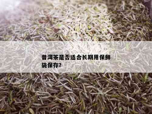 普洱茶是否适合长期用保鲜袋保存？