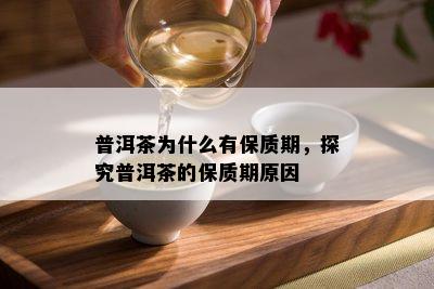 普洱茶为什么有保质期，探究普洱茶的保质期原因