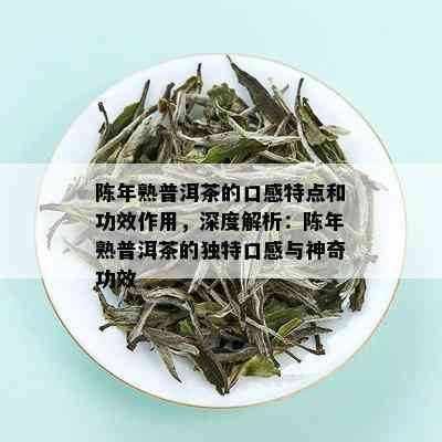 陈年熟普洱茶的口感特点和功效作用，深度解析：陈年熟普洱茶的独特口感与神奇功效