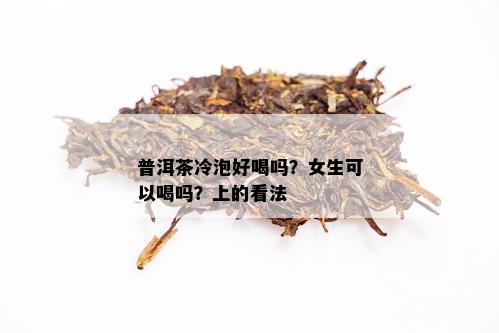 普洱茶冷泡好喝吗？女生可以喝吗？上的看法