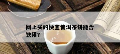 网上买的便宜普洱茶饼能否饮用？