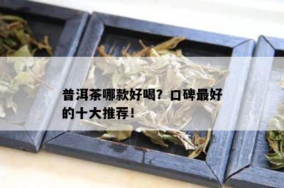 普洱茶哪款好喝？口碑更好的十大推荐！